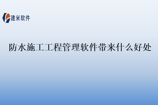 防水施工工程管理软件带来什么好处