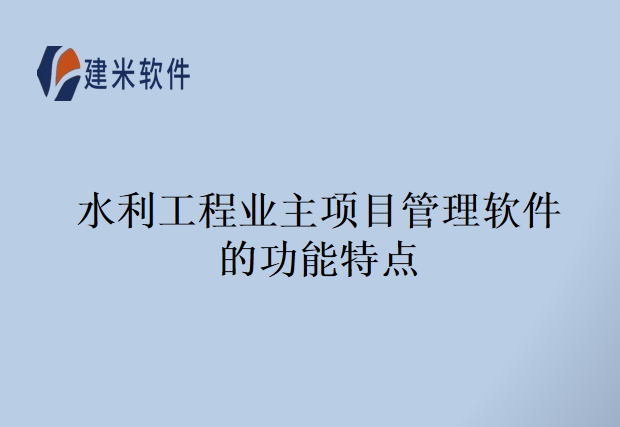 水利工程业主项目管理软件的功能特点