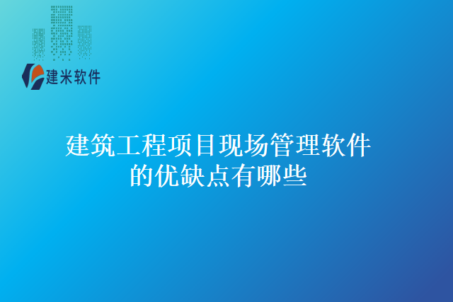 建筑工程项目现场管理软件的优缺点有哪些