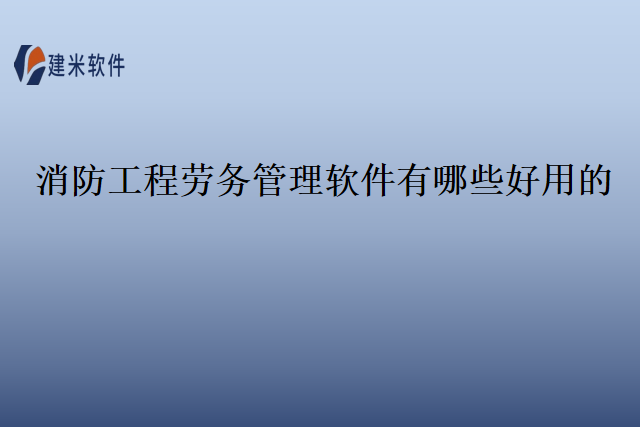 消防工程劳务管理软件有哪些好用的