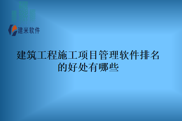 建筑工程施工项目管理软件排名的好处有哪些