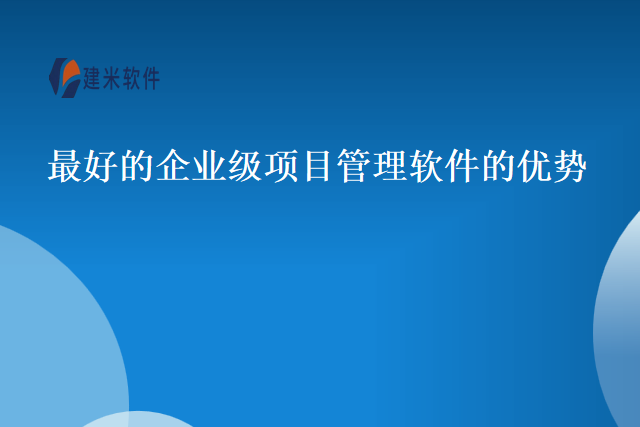 最好的企业级项目管理软件的优势
