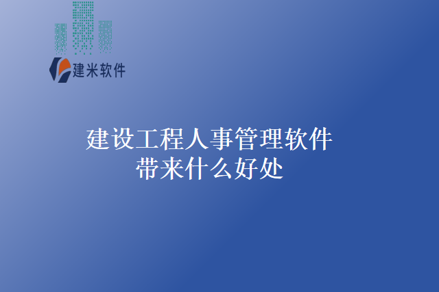 建设工程人事管理软件带来什么好处