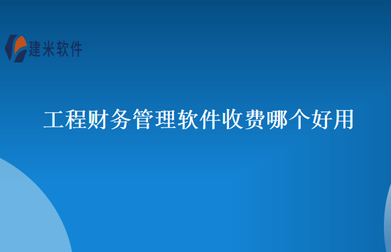 工程财务管理软件收费哪个好用