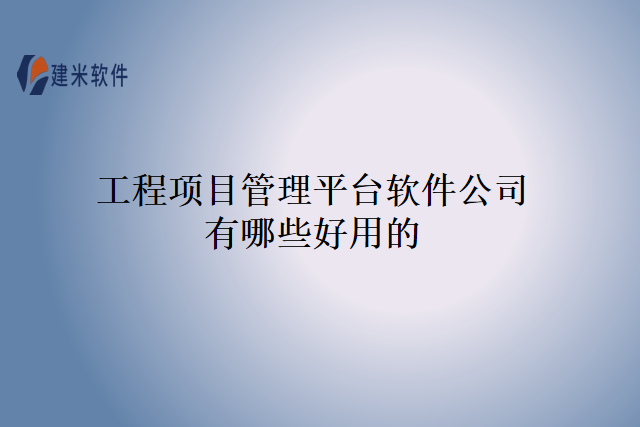 工程项目管理平台软件公司有哪些好用的