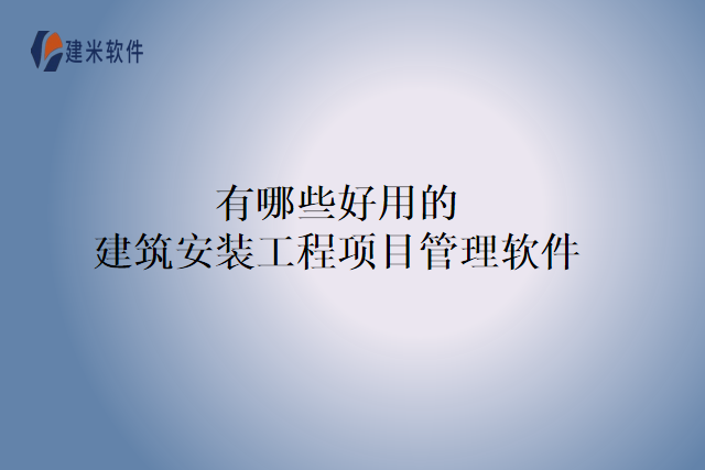 有哪些好用的建筑安装工程库房管理软件
