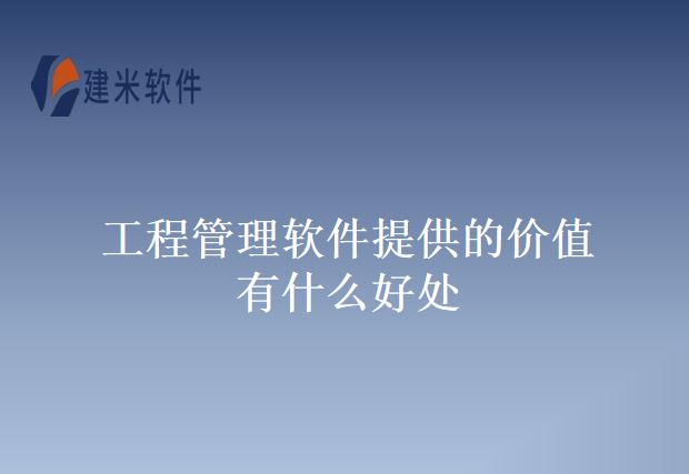 工程管理软件提供的价值有什么好处
