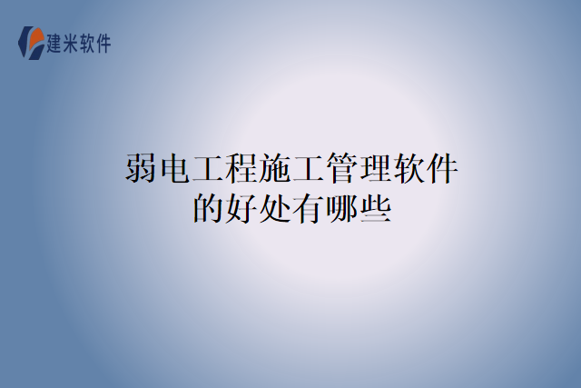 弱电工程施工管理软件的好处有哪些