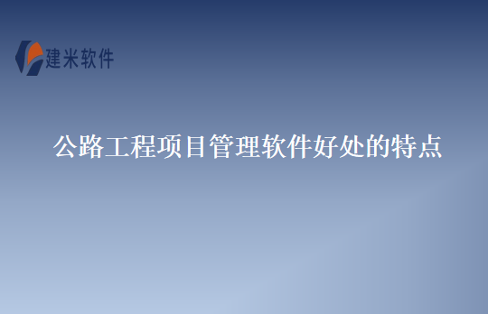 公路工程项目管理软件好处的特点