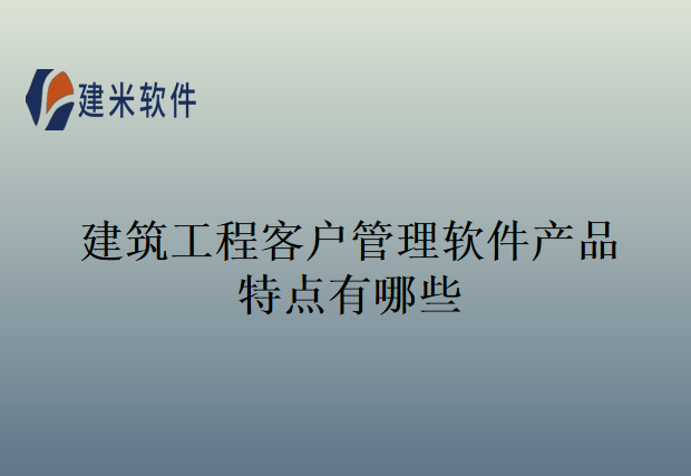 建筑工程客户管理软件产品特点有哪些