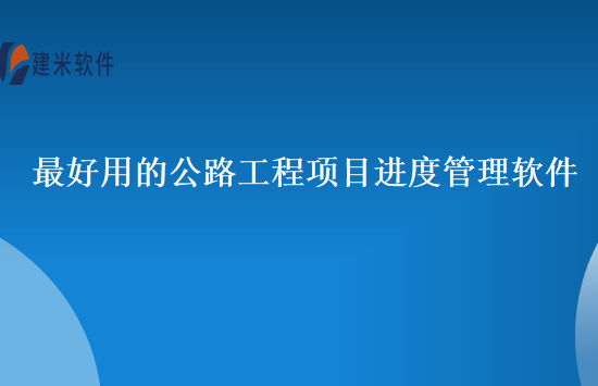 最好用的公路工程项目进度管理软件