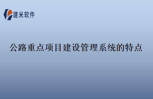 公路重点项目建设管理系统的特点