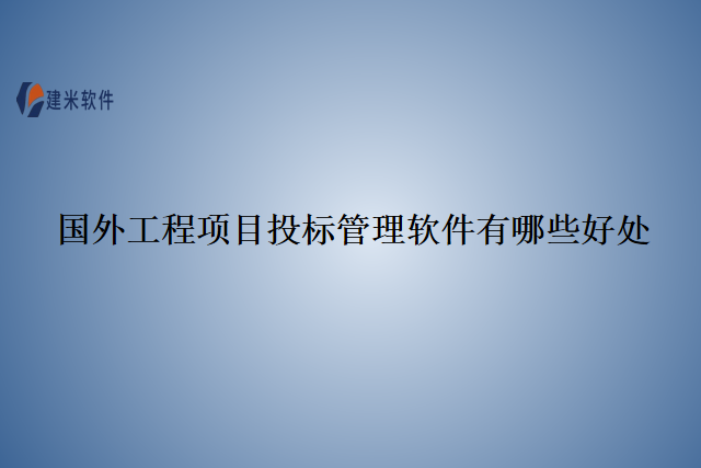 国外工程项目投标管理软件有哪些好处