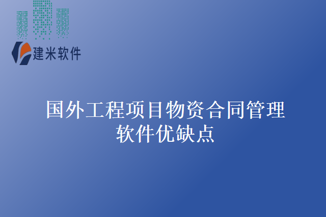 国外工程项目物资合同管理软件优缺点