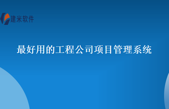 最好用的工程公司项目管理系统