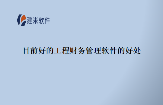 目前好的工程财务管理软件的好处