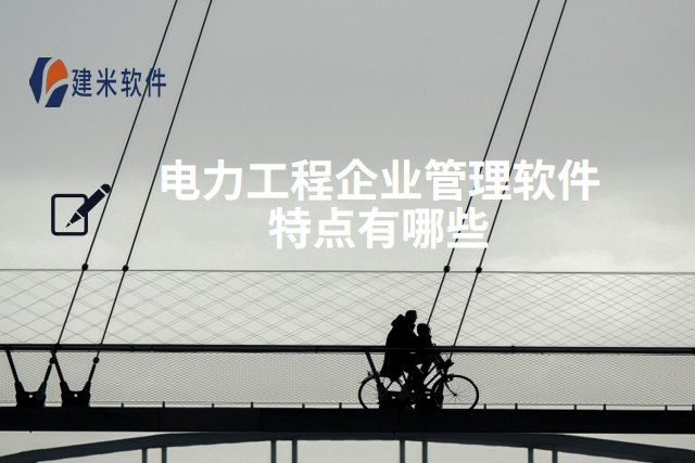 电力工程企业管理软件特点有哪些