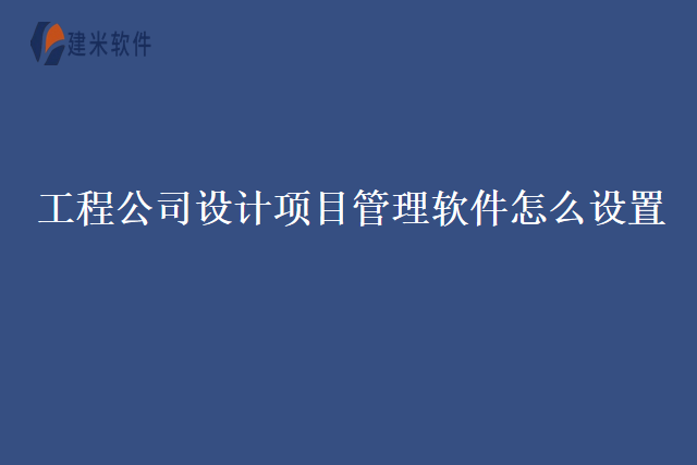 工程公司设计项目管理软件怎么设置