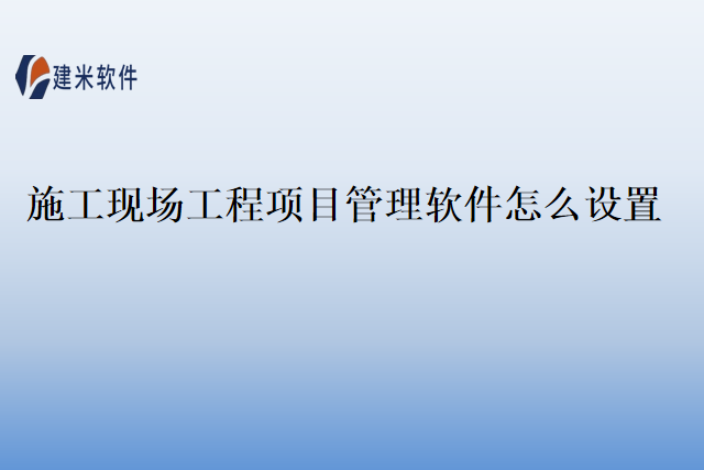施工现场工程项目管理软件怎么设置