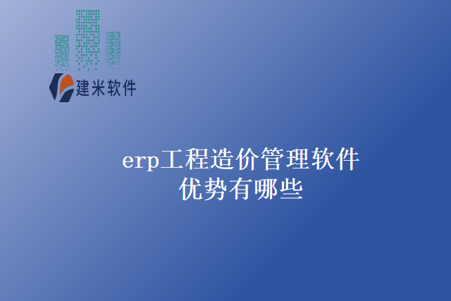 erp工程造价管理软件优势有哪些