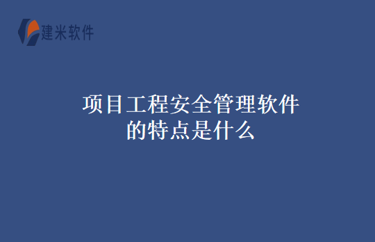 项目工程安全管理软件的特点是什么