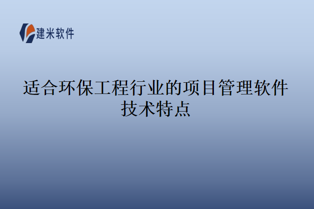 适合环保工程行业的项目管理软件技术特点