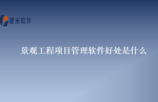 景观工程项目管理软件好处是什么