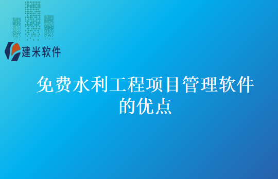免费水利工程项目管理软件的优点