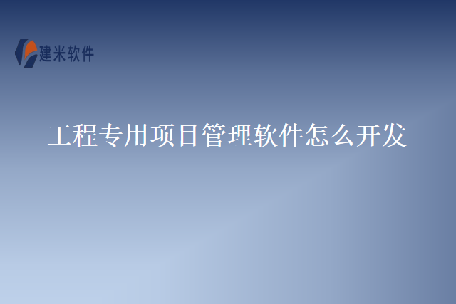 工程专用项目管理软件怎么开发