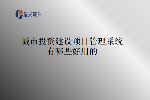 城市投资建设项目管理系统有哪些好用的