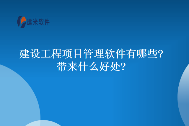 建设工程项目管理软件有哪些带来什么好处