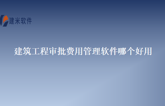 建筑工程审批费用管理软件哪个好用
