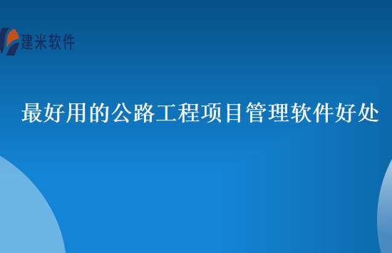 最好用的公路工程项目管理软件好处
