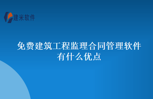免费建筑工程监理合同管理软件有什么优点