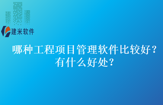 哪种工程项目管理软件比较好？有什么好处？