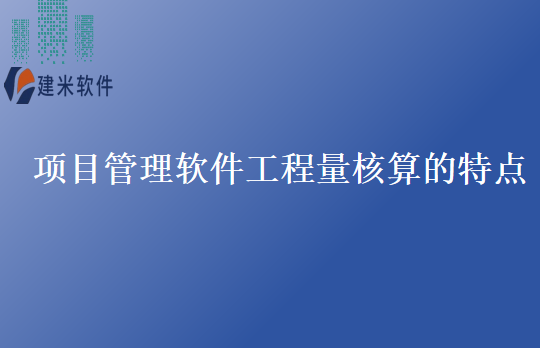 项目管理软件工程量核算的特点