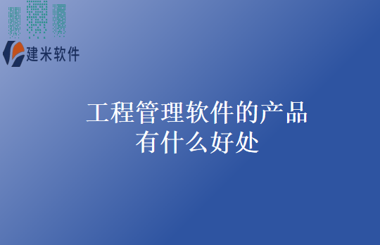 工程管理软件的产品有什么好处