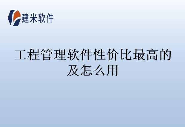 工程管理软件性价比最高的及怎么用