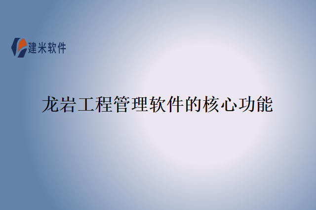 龙岩工程管理软件的核心功能