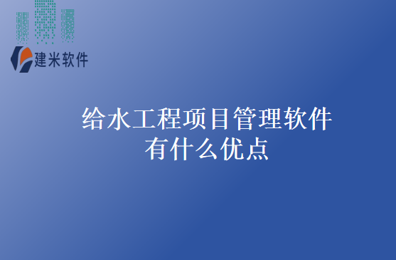 给水工程项目管理软件有什么优点