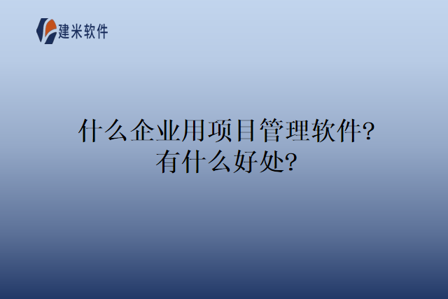 什么企业用项目管理软件?有什么好处?
