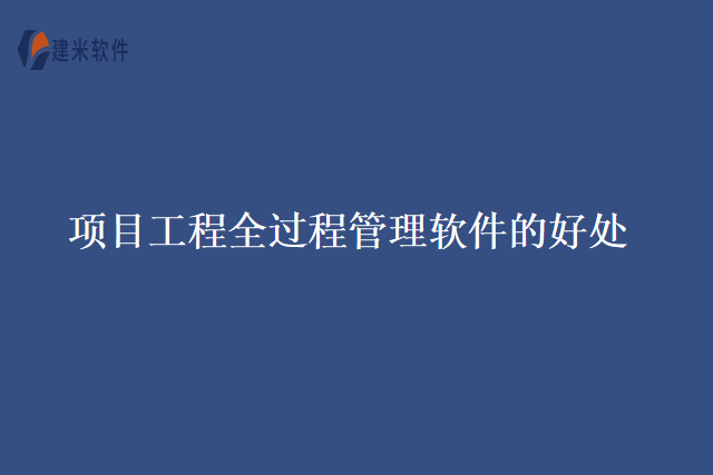 项目工程全过程管理软件的好处