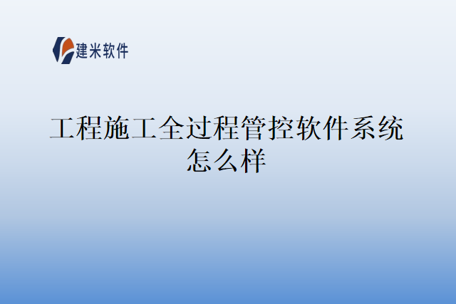 工程施工全过程管控软件系统怎么样