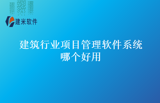 建筑行业项目管理软件系统哪个好用