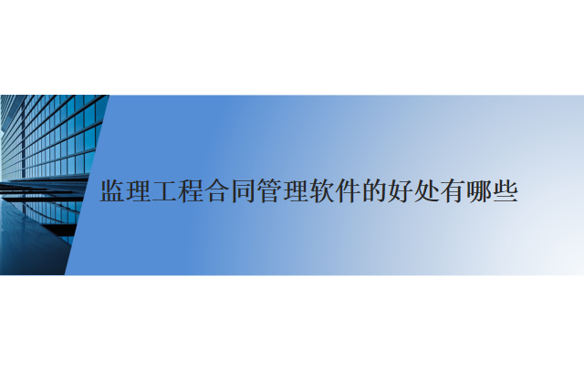 监理工程合同管理软件的好处有哪些