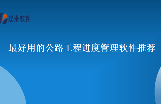 最好用的公路工程进度管理软件推荐