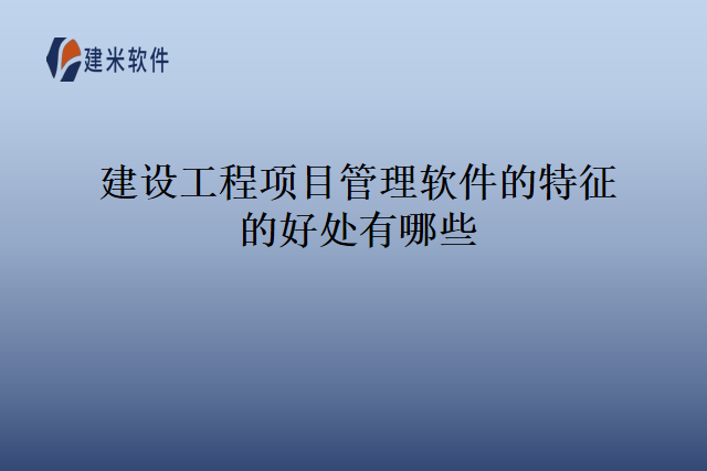 建设工程项目管理软件的特征的好处有哪些