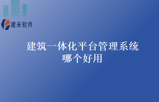 建筑一体化平台管理系统哪个好用