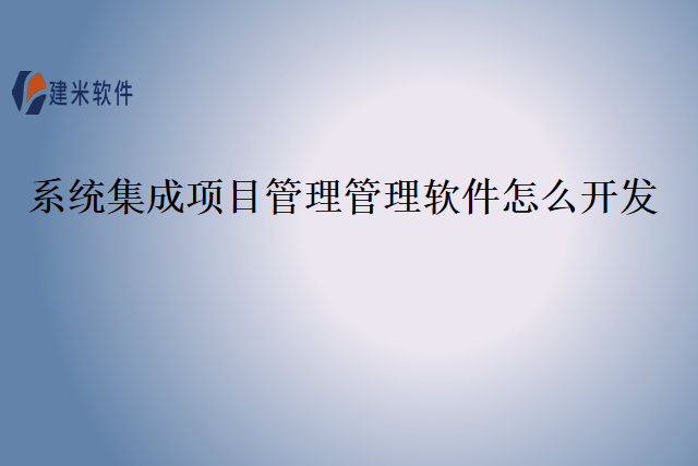 系统集成项目管理管理软件怎么开发