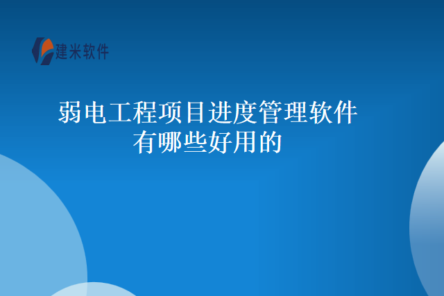 弱电工程项目进度管理软件有哪些好用的